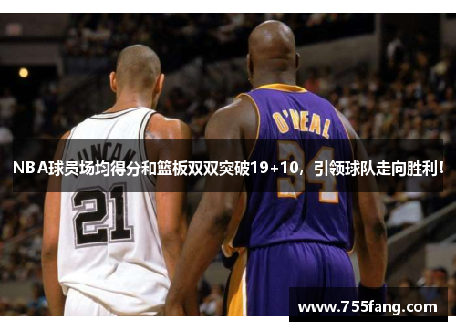 NBA球员场均得分和篮板双双突破19+10，引领球队走向胜利！